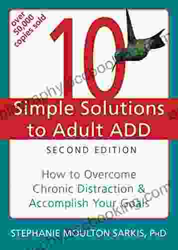 10 Simple Solutions To Adult ADD: How To Overcome Chronic Distraction And Accomplish Your Goals (The New Harbinger Ten Simple Solutions Series)