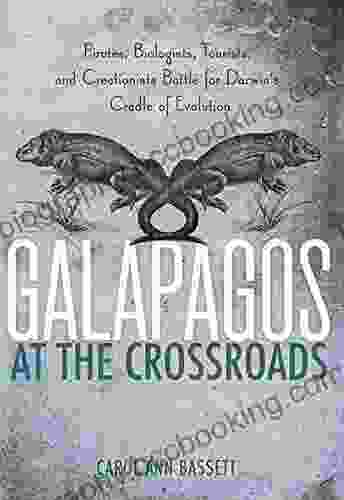 Galapagos At The Crossroads: Pirates Biologists Tourists And Creationists Battle For Darwin S Cradle Of Evolution