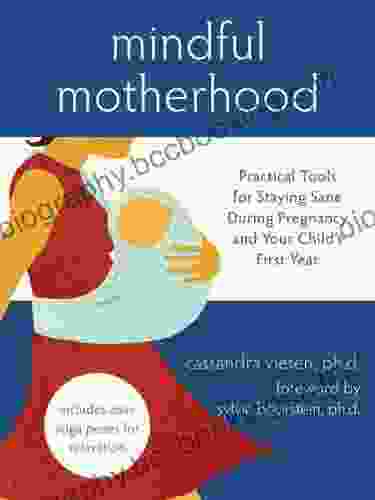 Mindful Motherhood: Practical Tools For Staying Sane During Pregnancy And Your Child S First Year