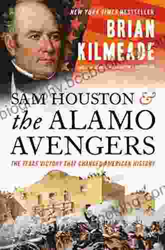 Sam Houston And The Alamo Avengers: The Texas Victory That Changed American History