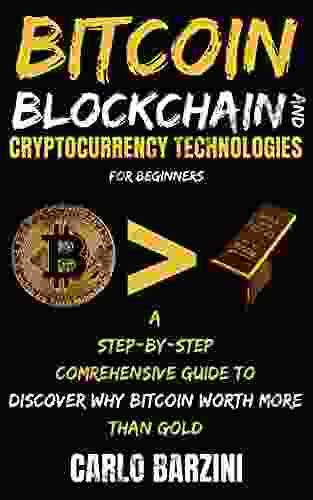 Bitcoin Blockchain And Cryptocurrency Technologies For Beginners: A Step By Step Comrehensive Guide To Discover Why Bitcoin Worth More Than Gold