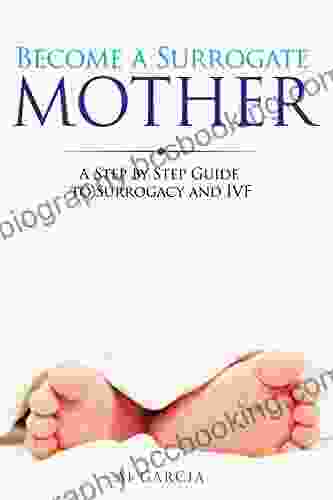 Become A Surrogate Mother: A Step By Step Guide To Surrogacy And IVF (GoSurrogacy Com 1)