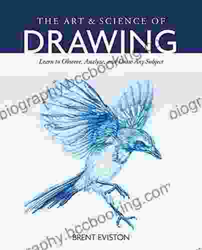 The Art And Science Of Drawing: Learn To Observe Analyze And Draw Any Subject
