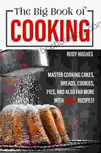 The Big Of Cooking: Master Cooking Cakes Breads Cookies Pies And Also Far More With 1000+ Recipes