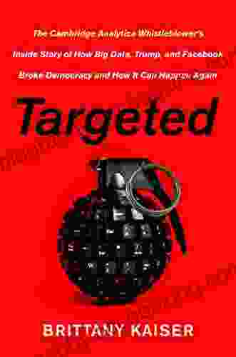 Targeted: The Cambridge Analytica Whistleblower S Inside Story Of How Big Data Trump And Facebook Broke Democracy And How It Can Happen Again