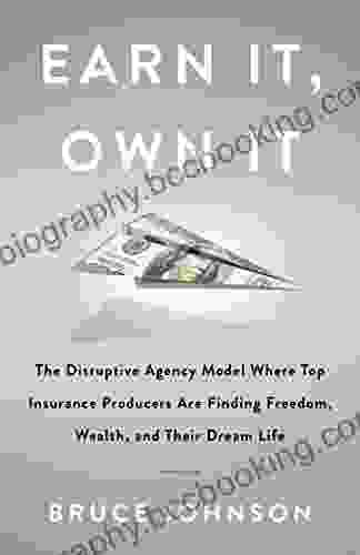 Earn It Own It: The Disruptive Agency Model Where Top Insurance Producers Are Finding Freedom Wealth And Their Dream Life
