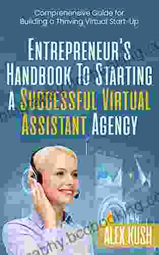 Entrepreneur S Handbook To Starting A Successful Virtual Assistant Agency: Comprehensive Guide For Building A Thriving Virtual Start Up