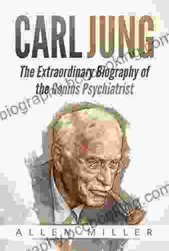Carl Jung: The Extraordinary Biography Of The Genius Psychiatrist