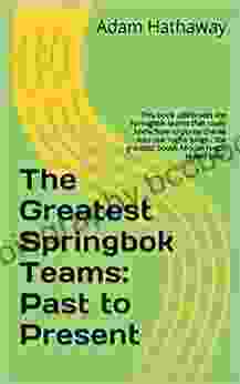 The Greatest Springbok Teams: Past To Present: This Celebrates The Springbok Teams That Really Knew How To Pump The Air Into Our Rugby Lungs The Greatest South African Rugby Teams Ever