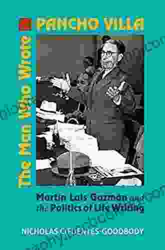 The Man Who Wrote Pancho Villa: Martin Luis Guzman And The Politics Of Life Writing