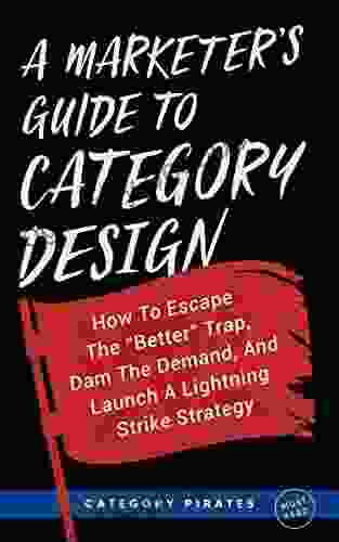 A Marketer S Guide To Category Design: How To Escape The Better Trap Dam The Demand And Launch A Lightning Strike Strategy