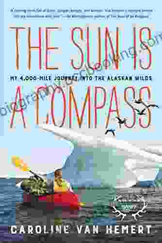 The Sun Is A Compass: A 4 000 Mile Journey Into The Alaskan Wilds