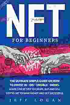 Nft For Beginners: The Ultimate Simple Guide On How To Invest In Non Fungible Tokens Learn Step By Step To Create Buy And Sell Crypto Art To Make Money And Get Successful