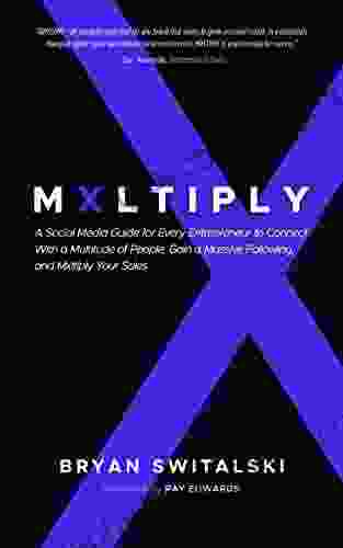 MXLTIPLY: A Social Media Guide For Every Entrepreneur To Connect With A Multitude Of People Gain A Massive Following And Mxltiply Your Sales