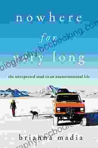 Nowhere For Very Long: The Unexpected Road To An Unconventional Life