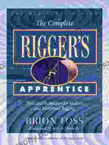 The Complete Rigger S Apprentice: Tools And Techniques For Modern And Traditional Rigging