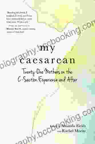 My Caesarean: Twenty One Mothers On The C Section Experience And After