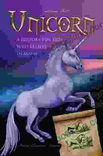 Unicorn A History For Kids Who Believe In Magic (History For Kids Traditional Story Based Format 8)