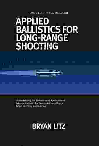 Applied Ballistics For Long Range Shooting 3rd Edition: Understanding The Elements And Application Of External Ballistics For Successful Long Range Target Shooting And Hunting