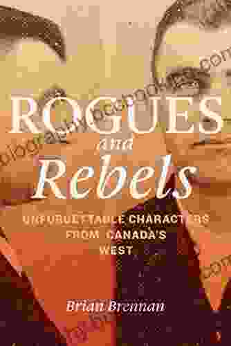 Rogues And Rebels: Unforgettable Characters From Canada S West