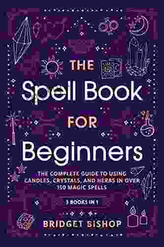 The Spell For Beginners: The Complete Guide To Using Candles Crystals And Herbs In Over 150 Magic Spells