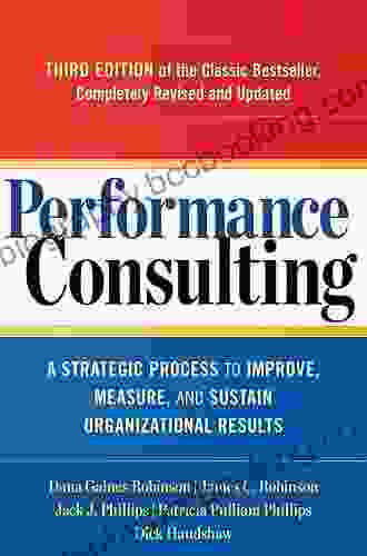 Performance Consulting: A Strategic Process To Improve Measure And Sustain Organizational Results