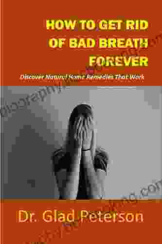 HOW TO GET RID OF BAD BREATH FOREVER: Discover Natural Home Remedies That Work