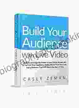 Build Your Audience With Live Video: How To Leverage The Power Of Live Online Broadcasts To Tap Into Your Audience Build A Brand That You Love And A Business That Will Stand The Test Of Time