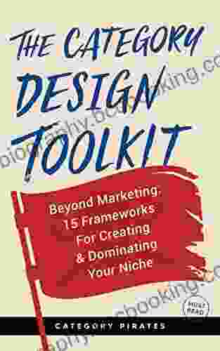 The Category Design Toolkit: Beyond Marketing: 15 Frameworks For Creating Dominating Your Niche
