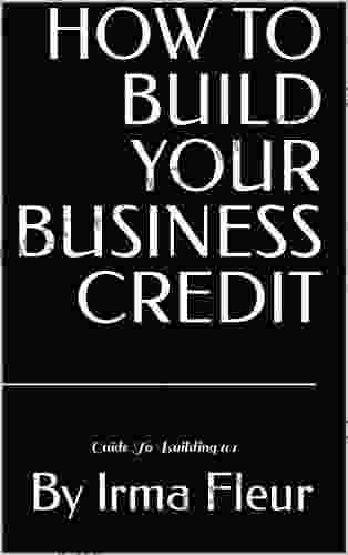 HOW TO BUILD YOUR BUSINESS CREDIT: Guide To Building 101 (HOW TO BUILD CREDIT BUSINESS)