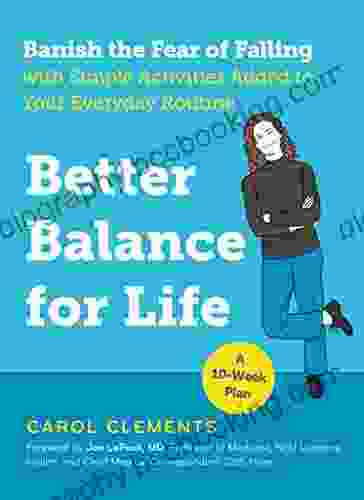Better Balance For Life: Banish The Fear Of Falling With Simple Activities Added To Your Everyday Routine