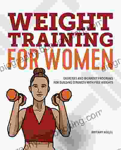 Weight Training For Women: Exercises And Workout Programs For Building Strength With Free Weights