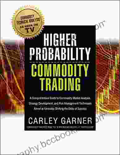 Higher Probability Commodity Trading: A Comprehensive Guide To Commodity Market Analysis Strategy Development And Risk Management Techniques Aimed At Favorably Shifting The Odds Of Success