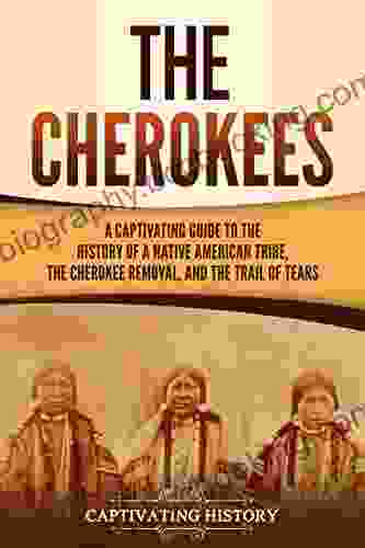 The Cherokees: A Captivating Guide To The History Of A Native American Tribe The Cherokee Removal And The Trail Of Tears