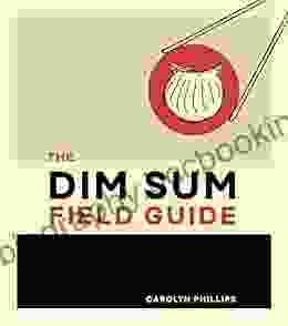 The Dim Sum Field Guide: A Taxonomy Of Dumplings Buns Meats Sweets And Other Specialties Of The Chinese Teahouse