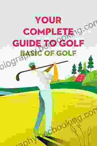 Your Complete Guide To Golf: Basic Of Golf